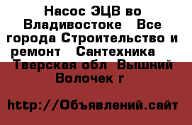 Насос ЭЦВ во Владивостоке - Все города Строительство и ремонт » Сантехника   . Тверская обл.,Вышний Волочек г.